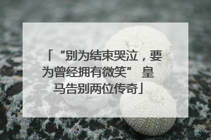 “别为结束哭泣，要为曾经拥有微笑” 皇马告别两位传奇